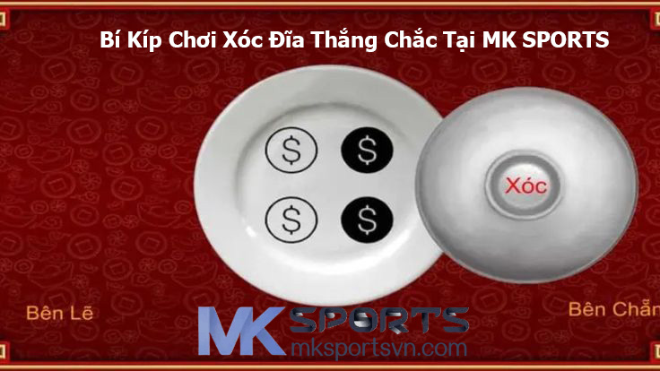 Bí Kíp Chơi Xóc Đĩa Thắng Chắc Tại MK SPORTS