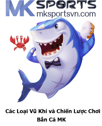 Các Loại Vũ Khí và Chiến Lược Chơi Bắn Cá MK