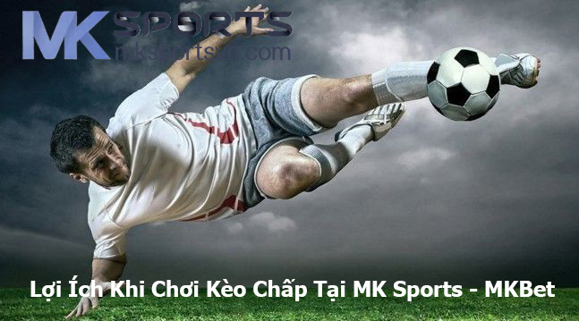 Lợi Ích Khi Chơi Kèo Chấp Tại MK Sports - MKBet