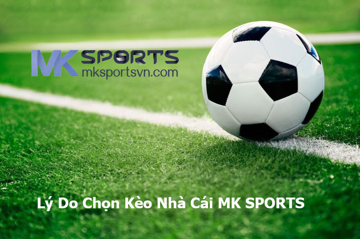 Lý Do Chọn Kèo Nhà Cái MK SPORTS