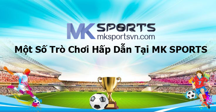 Một Số Trò Chơi Hấp Dẫn Tại MK SPORTS