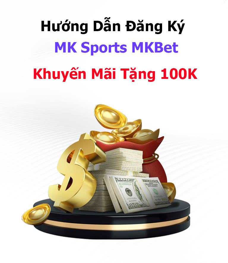 Hướng Dẫn Đăng Ký MK Sports MKBet Tặng 100K