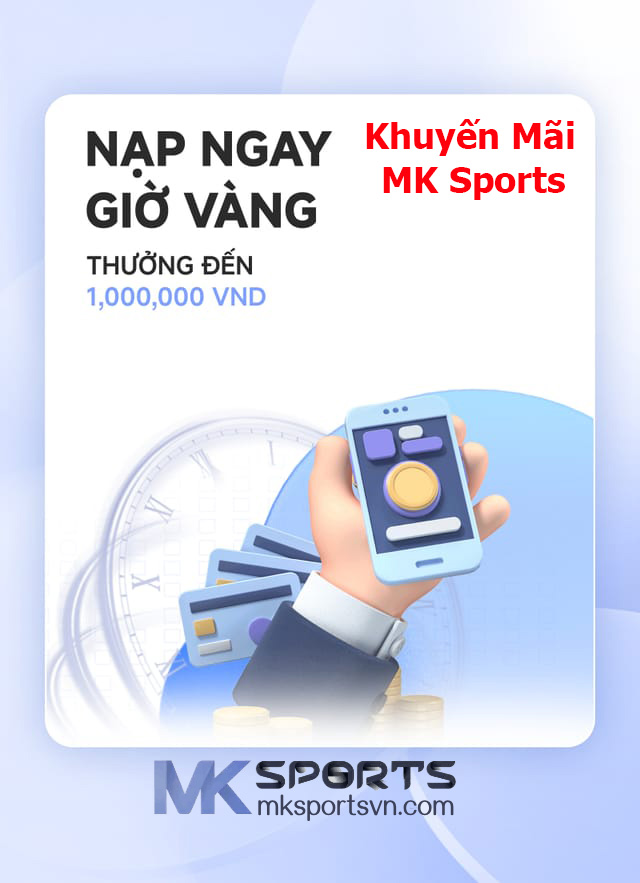 Khuyến Mãi MK Sports Nạp Ngay Giờ Vàng Thưởng Đến 1000k